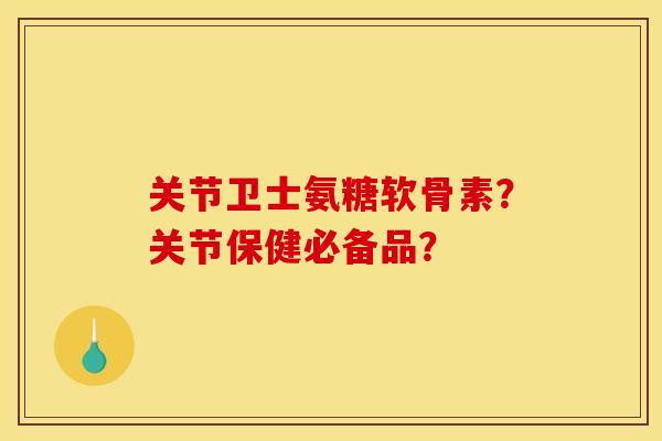 关节卫士氨糖软骨素？关节保健必备品？