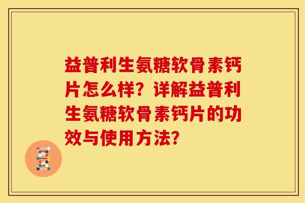 益普利生氨糖软骨素钙片怎么样？详解益普利生氨糖软骨素钙片的功效与使用方法？