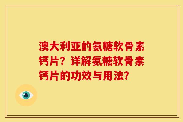 澳大利亚的氨糖软骨素钙片？详解氨糖软骨素钙片的功效与用法？