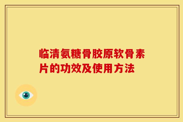 临清氨糖骨胶原软骨素片的功效及使用方法