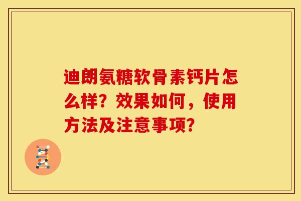 迪朗氨糖软骨素钙片怎么样？效果如何，使用方法及注意事项？