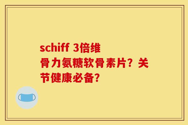 schiff 3倍维骨力氨糖软骨素片？关节健康必备？