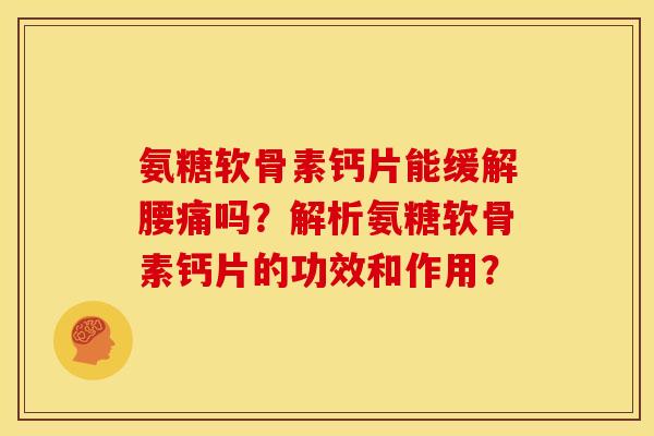 氨糖软骨素钙片能缓解腰痛吗？解析氨糖软骨素钙片的功效和作用？