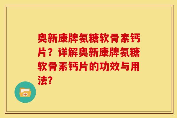 奥新康牌氨糖软骨素钙片？详解奥新康牌氨糖软骨素钙片的功效与用法？