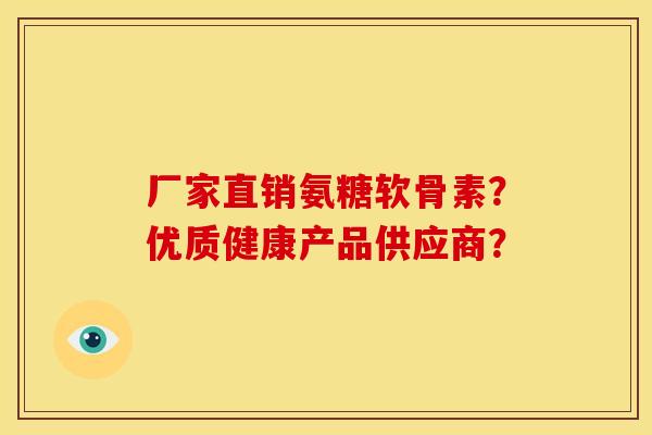 厂家直销氨糖软骨素？优质健康产品供应商？