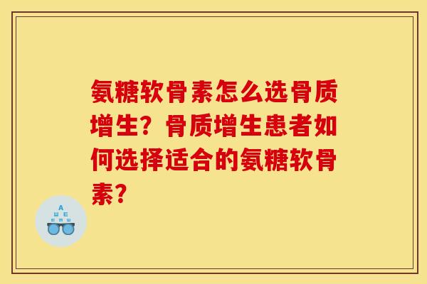 氨糖软骨素怎么选骨质增生？骨质增生患者如何选择适合的氨糖软骨素？