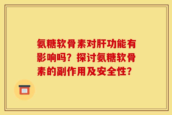 氨糖软骨素对肝功能有影响吗？探讨氨糖软骨素的副作用及安全性？
