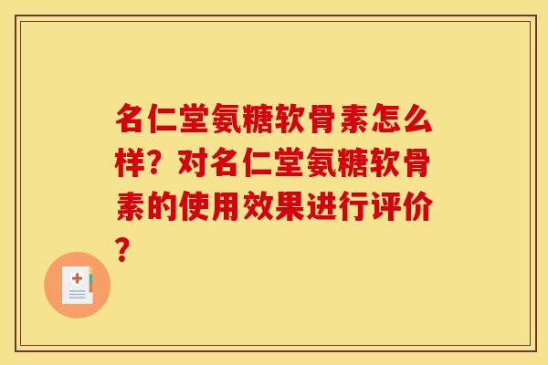 名仁堂氨糖软骨素怎么样？对名仁堂氨糖软骨素的使用效果进行评价？