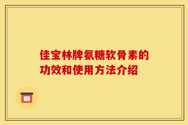 佳宝林牌氨糖软骨素的功效和使用方法介绍
