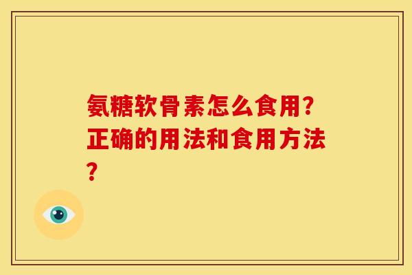 氨糖软骨素怎么食用？正确的用法和食用方法？