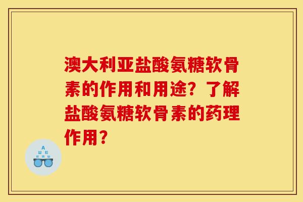 澳大利亚盐酸氨糖软骨素的作用和用途？了解盐酸氨糖软骨素的药理作用？