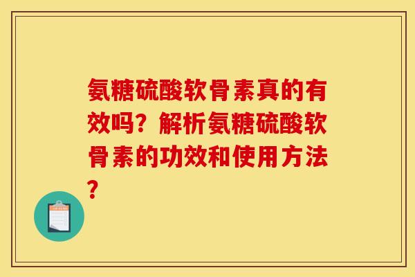 氨糖硫酸软骨素真的有效吗？解析氨糖硫酸软骨素的功效和使用方法？