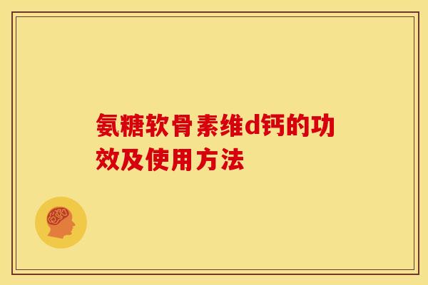氨糖软骨素维d钙的功效及使用方法