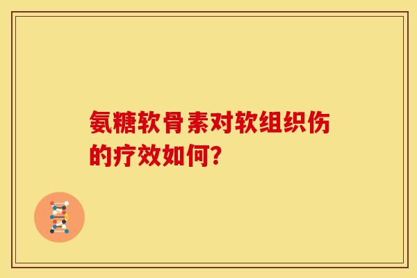 氨糖软骨素对软组织伤的疗效如何？