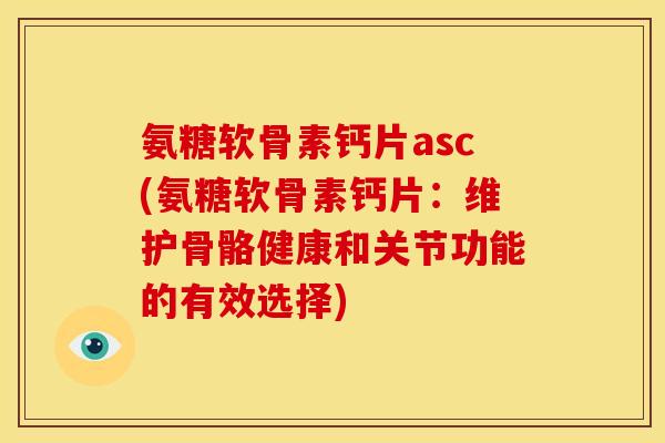 氨糖软骨素钙片asc(氨糖软骨素钙片：维护骨骼健康和关节功能的有效选择)