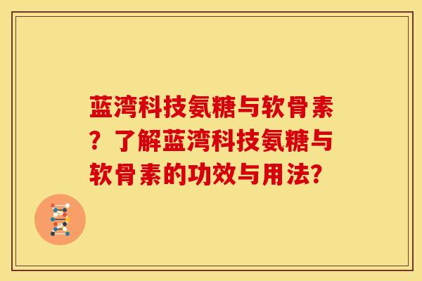 蓝湾科技氨糖与软骨素？了解蓝湾科技氨糖与软骨素的功效与用法？