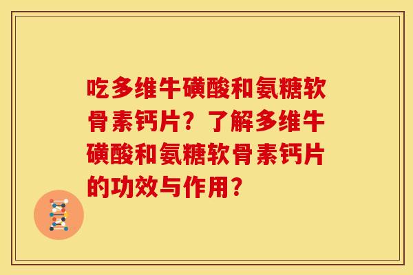 吃多维牛磺酸和氨糖软骨素钙片？了解多维牛磺酸和氨糖软骨素钙片的功效与作用？