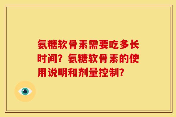 氨糖软骨素需要吃多长时间？氨糖软骨素的使用说明和剂量控制？