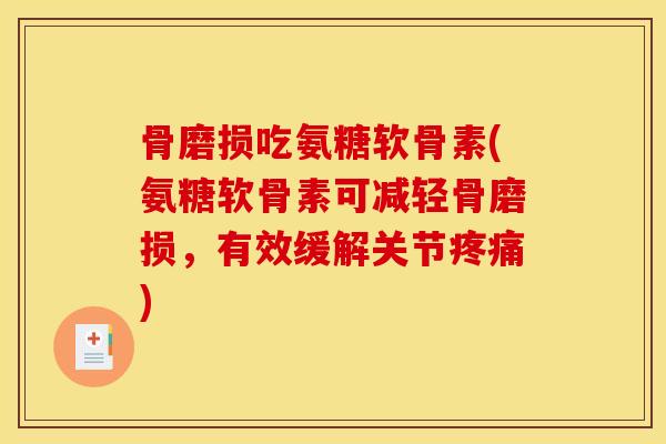 骨磨损吃氨糖软骨素(氨糖软骨素可减轻骨磨损，有效缓解关节疼痛)