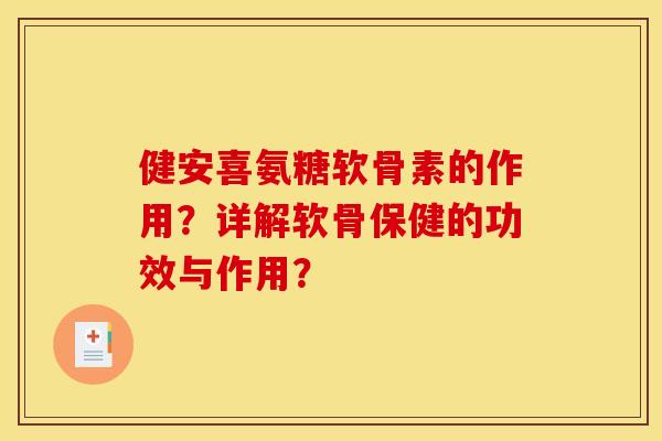 健安喜氨糖软骨素的作用？详解软骨保健的功效与作用？