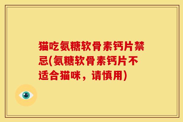 猫吃氨糖软骨素钙片禁忌(氨糖软骨素钙片不适合猫咪，请慎用)