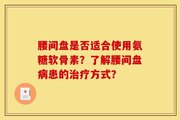 腰间盘是否适合使用氨糖软骨素？了解腰间盘病患的治疗方式？