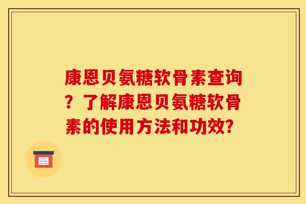 康恩贝氨糖软骨素查询？了解康恩贝氨糖软骨素的使用方法和功效？