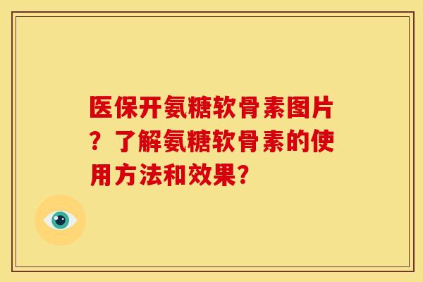 医保开氨糖软骨素图片？了解氨糖软骨素的使用方法和效果？