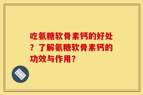 吃氨糖软骨素钙的好处？了解氨糖软骨素钙的功效与作用？