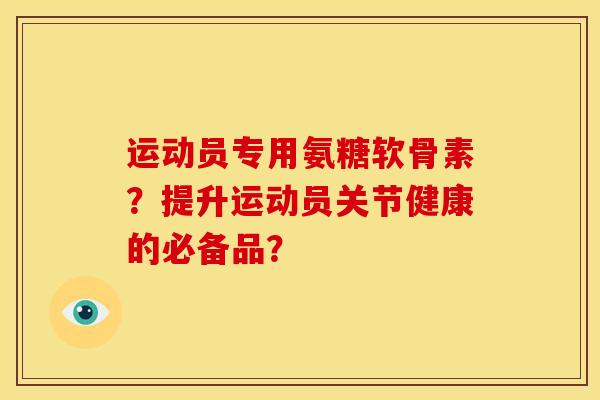 运动员专用氨糖软骨素？提升运动员关节健康的必备品？