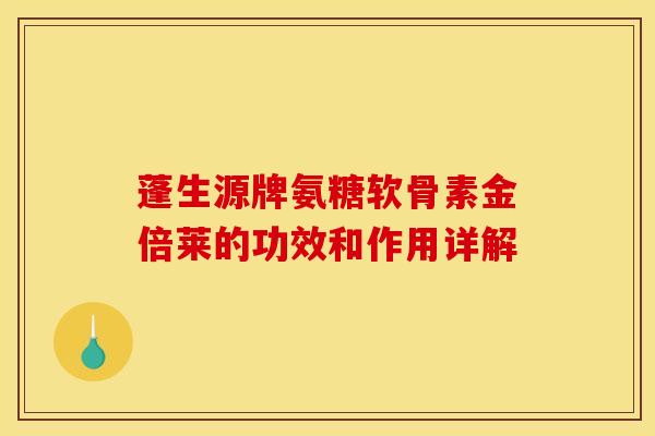 蓬生源牌氨糖软骨素金倍莱的功效和作用详解