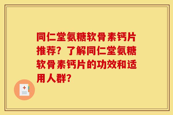 同仁堂氨糖软骨素钙片推荐？了解同仁堂氨糖软骨素钙片的功效和适用人群？
