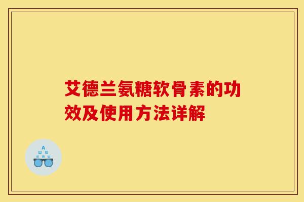 艾德兰氨糖软骨素的功效及使用方法详解