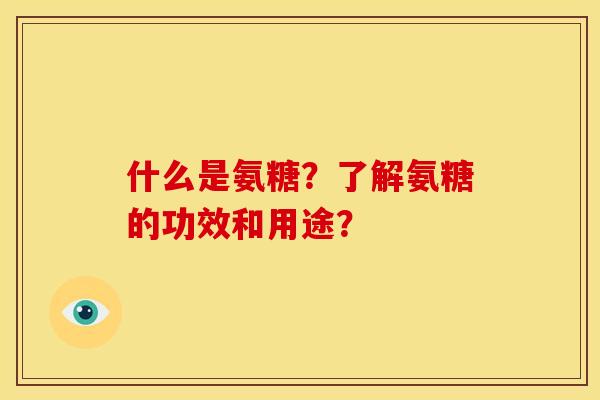 什么是氨糖？了解氨糖的功效和用途？