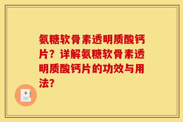 氨糖软骨素透明质酸钙片？详解氨糖软骨素透明质酸钙片的功效与用法？