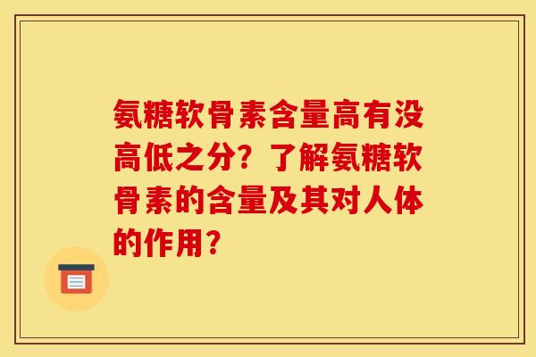 氨糖软骨素含量高有没高低之分？了解氨糖软骨素的含量及其对人体的作用？
