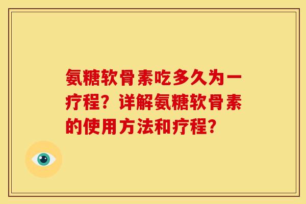 氨糖软骨素吃多久为一疗程？详解氨糖软骨素的使用方法和疗程？