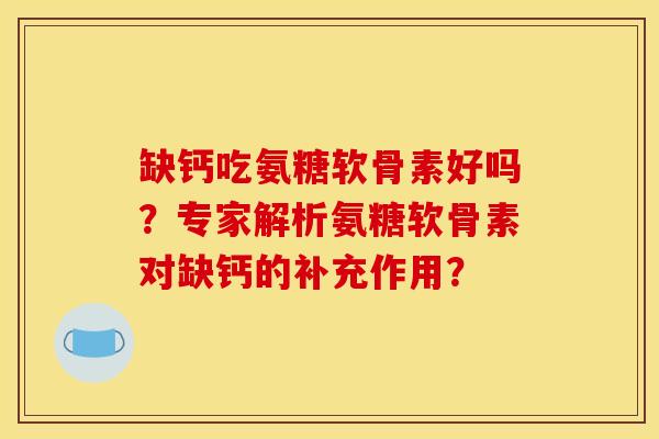 缺钙吃氨糖软骨素好吗？专家解析氨糖软骨素对缺钙的补充作用？
