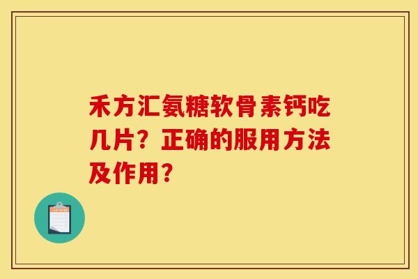 禾方汇氨糖软骨素钙吃几片？正确的服用方法及作用？