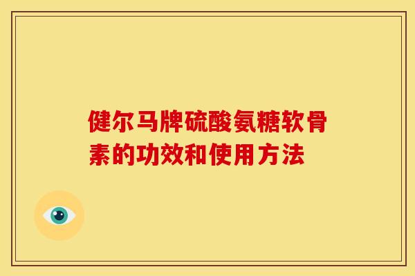 健尔马牌硫酸氨糖软骨素的功效和使用方法