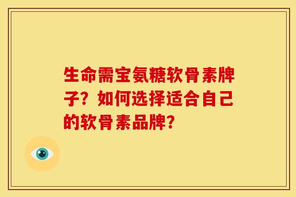 生命需宝氨糖软骨素牌子？如何选择适合自己的软骨素品牌？