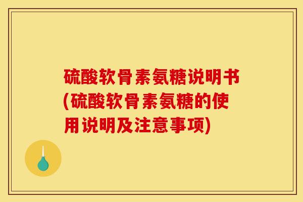 硫酸软骨素氨糖说明书(硫酸软骨素氨糖的使用说明及注意事项)