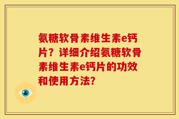 氨糖软骨素维生素e钙片？详细介绍氨糖软骨素维生素e钙片的功效和使用方法？