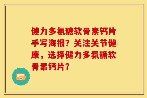健力多氨糖软骨素钙片手写海报？关注关节健康，选择健力多氨糖软骨素钙片？