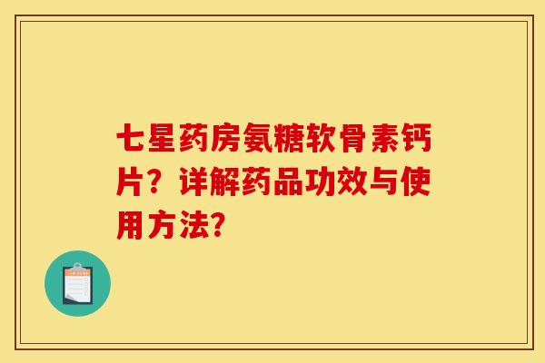 七星药房氨糖软骨素钙片？详解药品功效与使用方法？