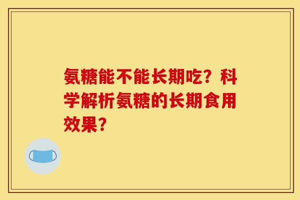 氨糖能不能长期吃？科学解析氨糖的长期食用效果？