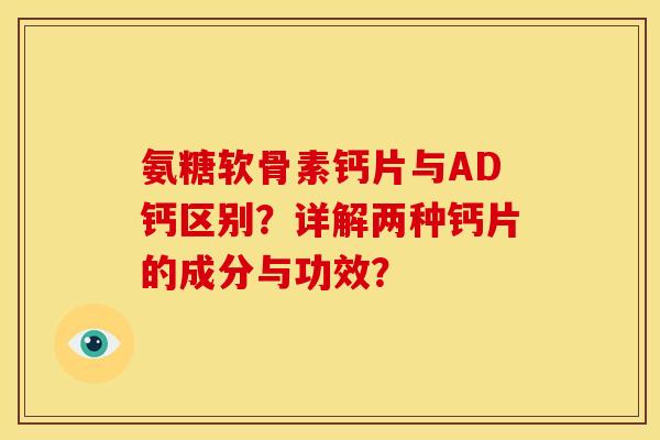 氨糖软骨素钙片与AD钙区别？详解两种钙片的成分与功效？