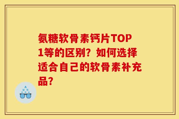 氨糖软骨素钙片TOP1等的区别？如何选择适合自己的软骨素补充品？