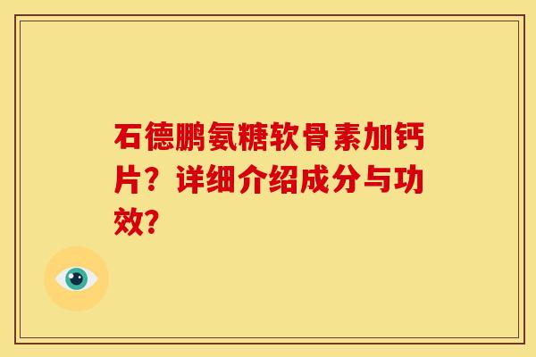 石德鹏氨糖软骨素加钙片？详细介绍成分与功效？
