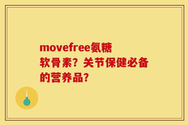 movefree氨糖软骨素？关节保健必备的营养品？